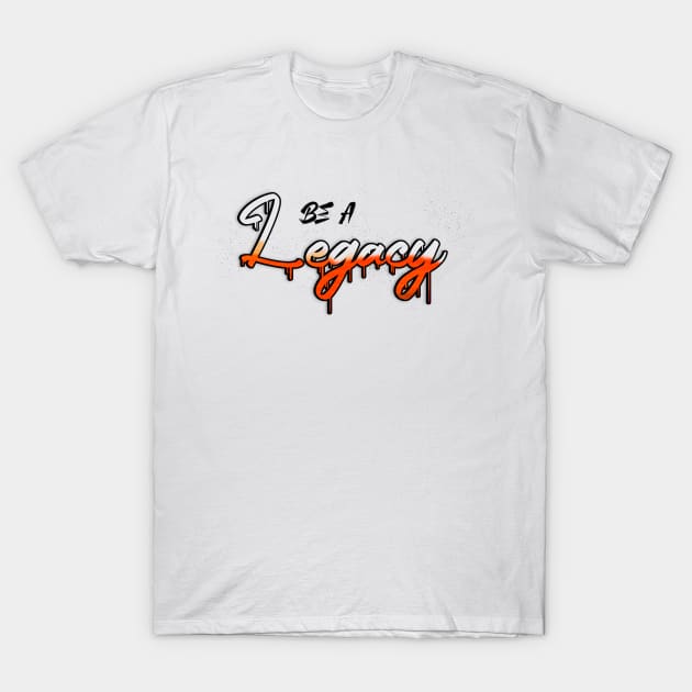 Be a legacy T-Shirt by Blaze Designs